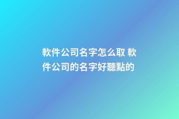 軟件公司名字怎么取 軟件公司的名字好聽點的